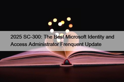 2025 SC-300: The Best Microsoft Identity and Access ...